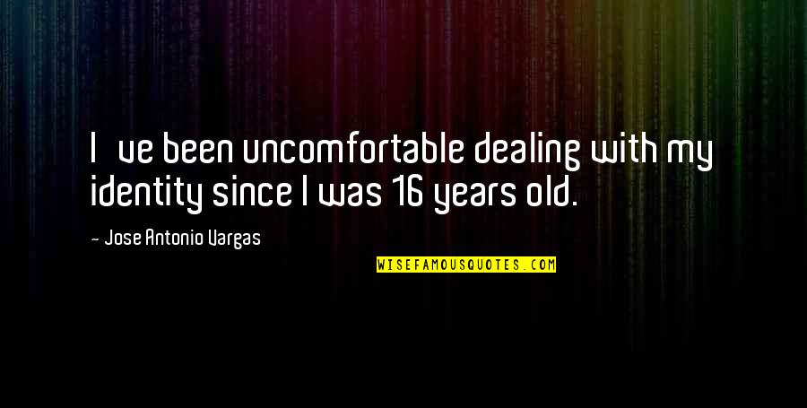 16 Years Old Quotes By Jose Antonio Vargas: I've been uncomfortable dealing with my identity since 16 Years Old Quotes By Jose Antonio Vargas: I've been uncomfortable dealing with my identity since