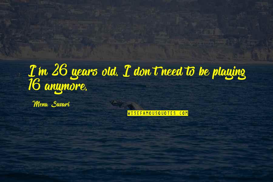 16 Years Old Quotes By Mena Suvari: I'm 26 years old. I don't need to 16 Years Old Quotes By Mena Suvari: I'm 26 years old. I don't need to