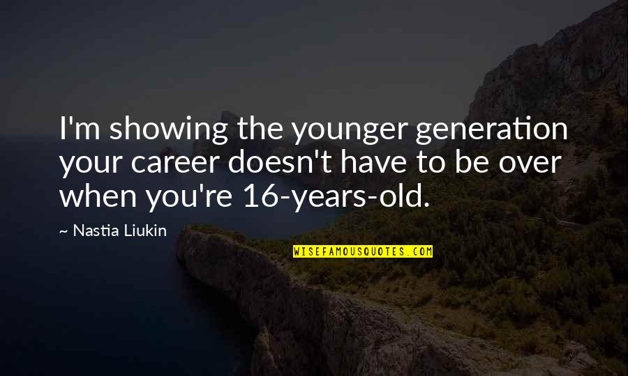 16 Years Old Quotes By Nastia Liukin: I'm showing the younger generation your career doesn't 16 Years Old Quotes By Nastia Liukin: I'm showing the younger generation your career doesn't