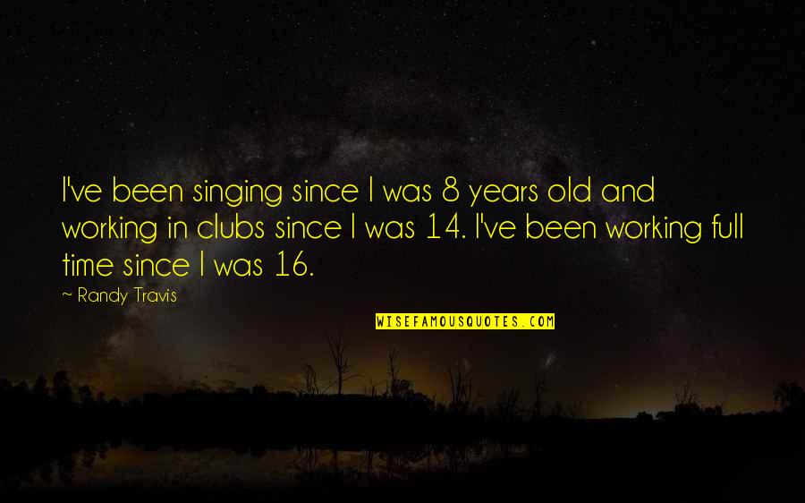 16 Years Old Quotes By Randy Travis: I've been singing since I was 8 years