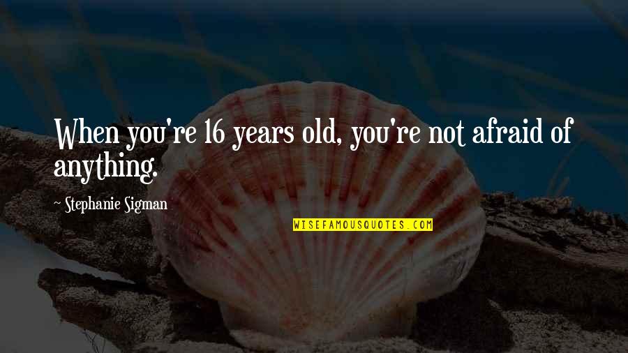 16 Years Old Quotes By Stephanie Sigman: When you're 16 years old, you're not afraid