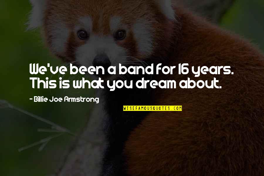 16 Years Quotes By Billie Joe Armstrong: We've been a band for 16 years. This