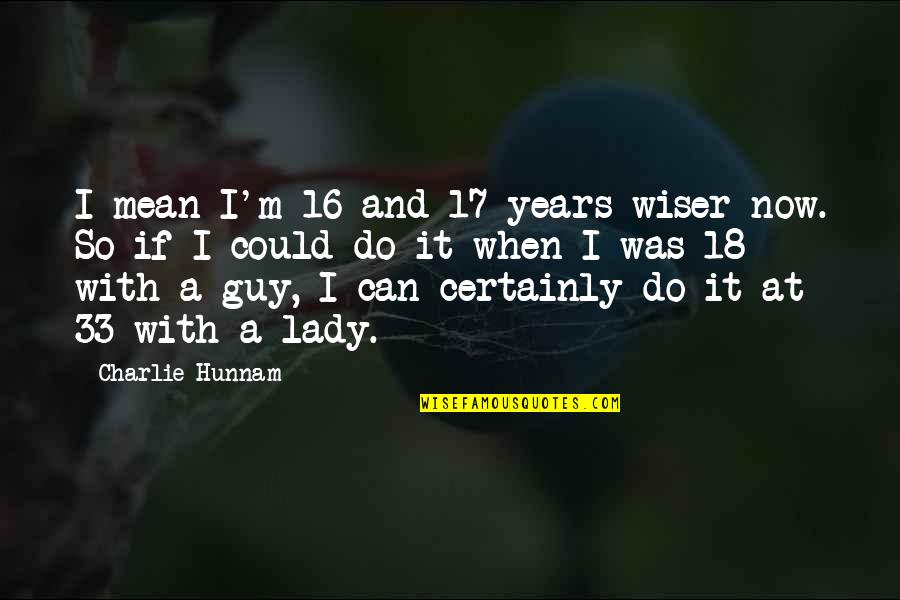 16 Years Quotes By Charlie Hunnam: I mean I'm 16 and 17 years wiser