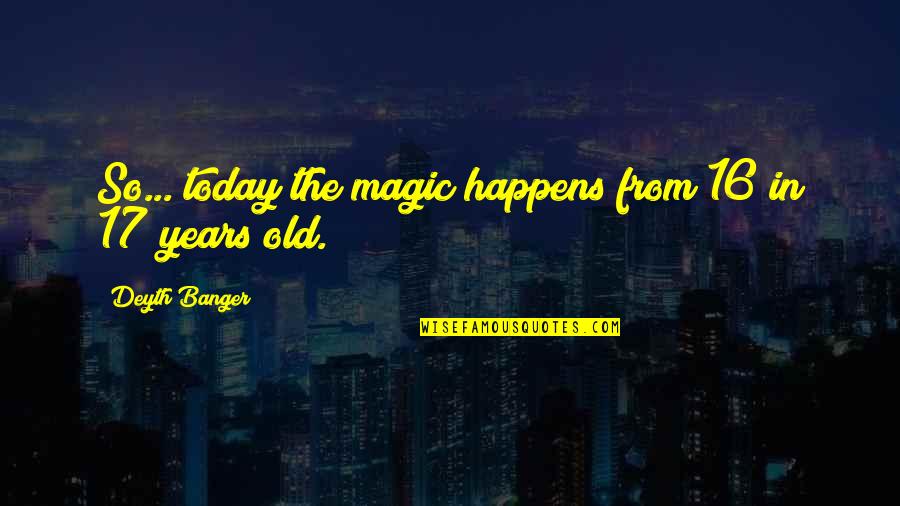 16 Years Quotes By Deyth Banger: So... today the magic happens from 16 in
