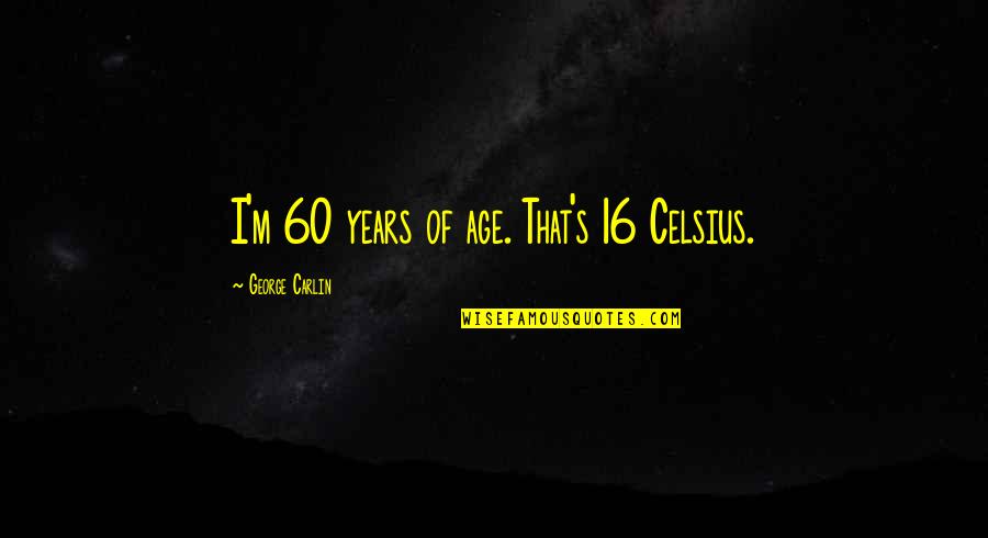 16 Years Quotes By George Carlin: I'm 60 years of age. That's 16 Celsius.