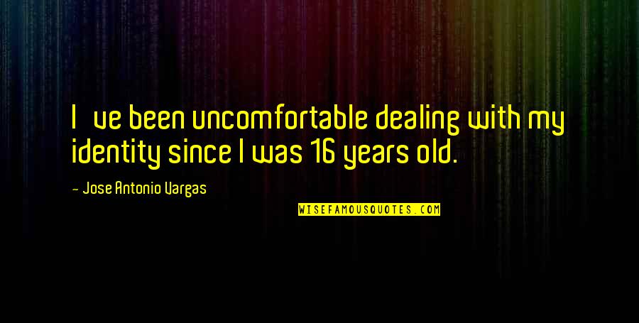 16 Years Quotes By Jose Antonio Vargas: I've been uncomfortable dealing with my identity since