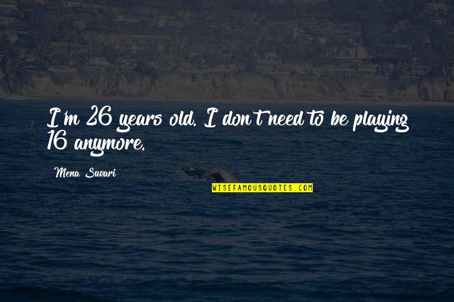 16 Years Quotes By Mena Suvari: I'm 26 years old. I don't need to