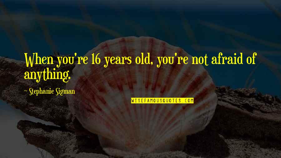 16 Years Quotes By Stephanie Sigman: When you're 16 years old, you're not afraid