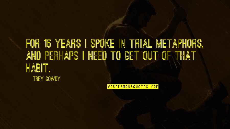 16 Years Quotes By Trey Gowdy: For 16 years I spoke in trial metaphors,