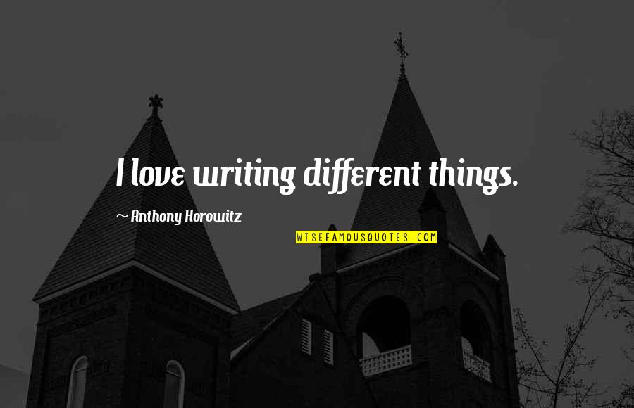 160442087 Quotes By Anthony Horowitz: I love writing different things.