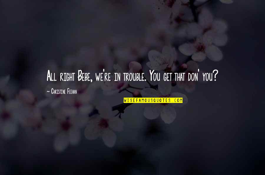 1610 Am Quotes By Christine Feehan: All right Bebe, we're in trouble. You get 1610 Am Quotes By Christine Feehan: All right Bebe, we're in trouble. You get