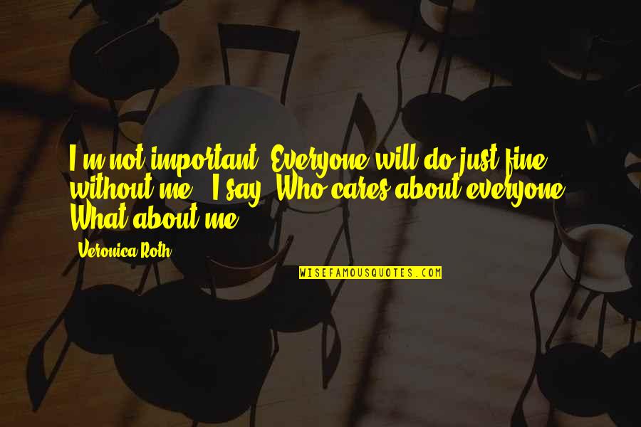 1610 Am Quotes By Veronica Roth: I'm not important. Everyone will do just fine 1610 Am Quotes By Veronica Roth: I'm not important. Everyone will do just fine