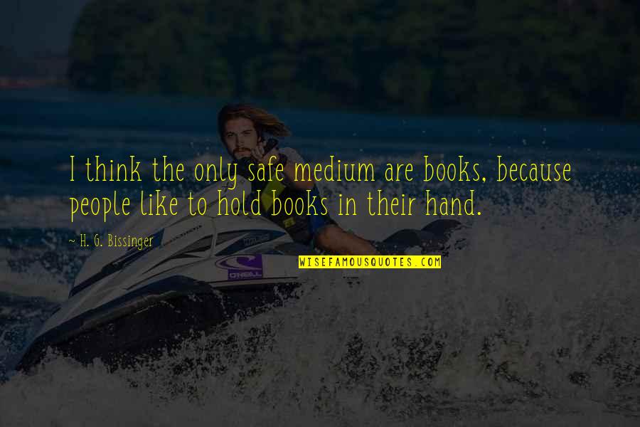 161871s Quotes By H. G. Bissinger: I think the only safe medium are books, 161871s Quotes By H. G. Bissinger: I think the only safe medium are books,