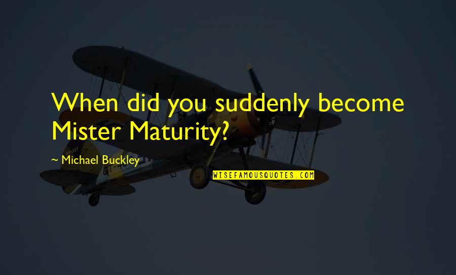 1619 Curriculum Quotes By Michael Buckley: When did you suddenly become Mister Maturity?