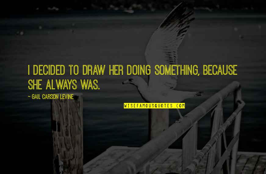 1620 Am Radio Quotes By Gail Carson Levine: I decided to draw her doing something, because 1620 Am Radio Quotes By Gail Carson Levine: I decided to draw her doing something, because