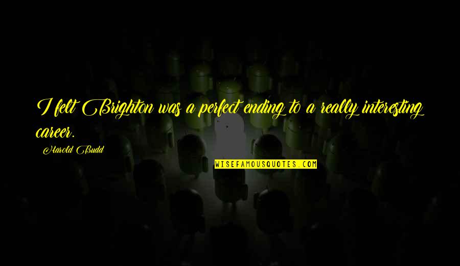 1624 Cynthia Quotes By Harold Budd: I felt Brighton was a perfect ending to