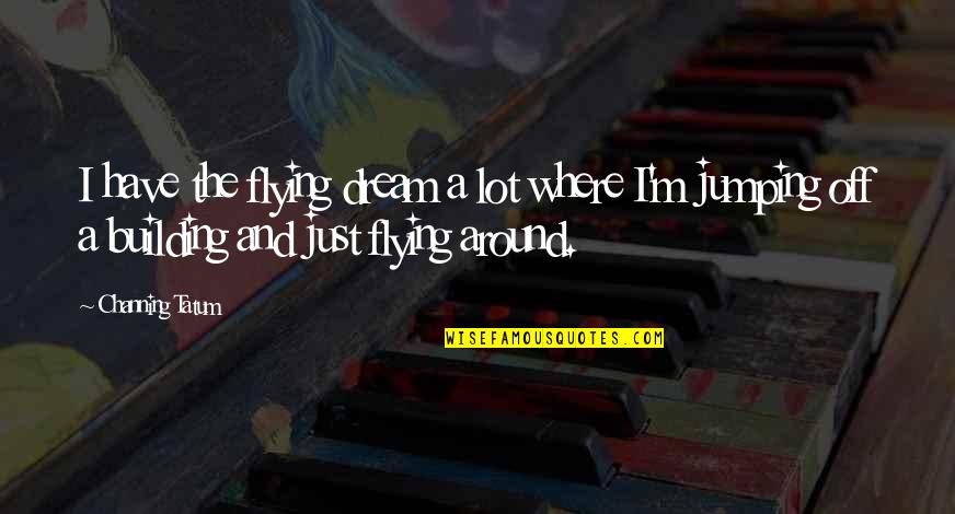 16264965 Quotes By Channing Tatum: I have the flying dream a lot where
