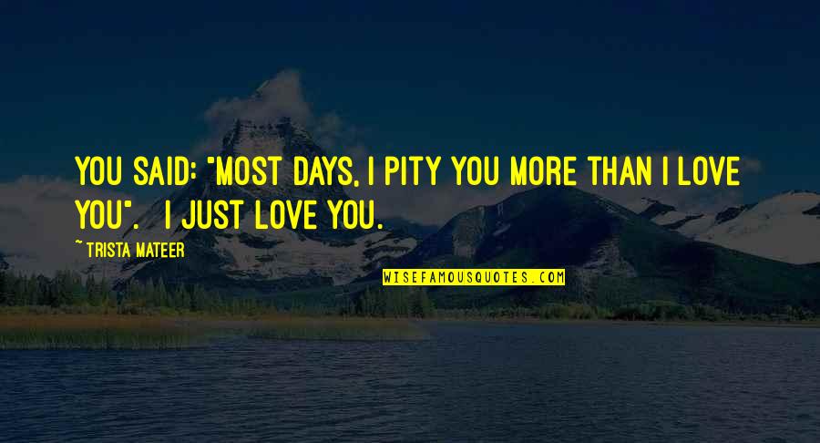 16264965 Quotes By Trista Mateer: You said: "most days, I pity you more