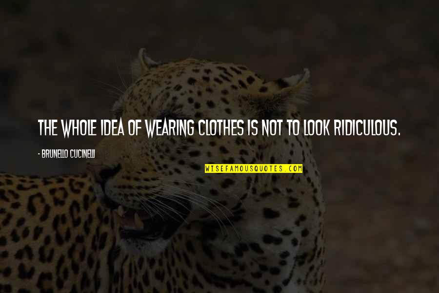 1628 Ltd Quotes By Brunello Cucinelli: The whole idea of wearing clothes is not 1628 Ltd Quotes By Brunello Cucinelli: The whole idea of wearing clothes is not