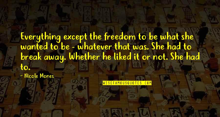 1628 Ltd Quotes By Nicole Mones: Everything except the freedom to be what she 1628 Ltd Quotes By Nicole Mones: Everything except the freedom to be what she