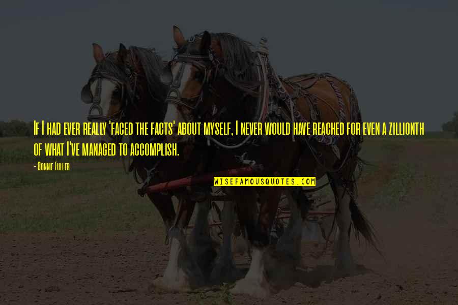 16323 Quotes By Bonnie Fuller: If I had ever really 'faced the facts' 16323 Quotes By Bonnie Fuller: If I had ever really 'faced the facts'