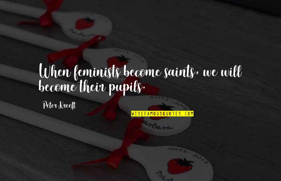 1638 Hawthorne Quotes By Peter Kreeft: When feminists become saints, we will become their 1638 Hawthorne Quotes By Peter Kreeft: When feminists become saints, we will become their