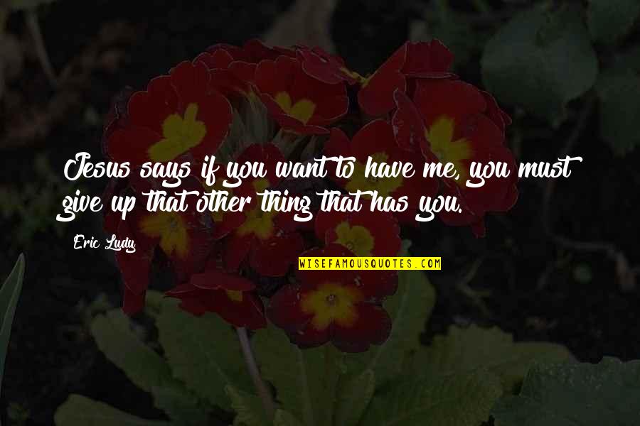 1641 Desert Quotes By Eric Ludy: Jesus says if you want to have me,