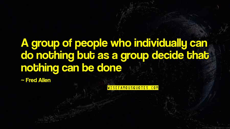 1641 Vw Quotes By Fred Allen: A group of people who individually can do 1641 Vw Quotes By Fred Allen: A group of people who individually can do