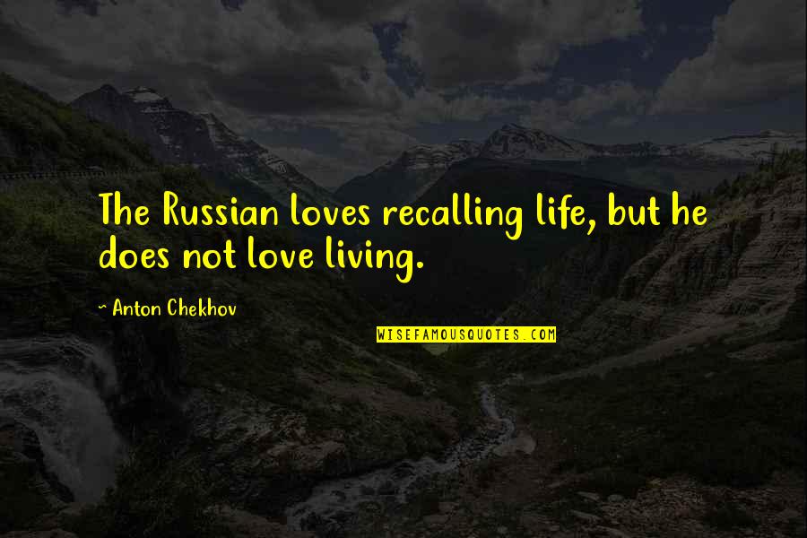 16420 Quotes By Anton Chekhov: The Russian loves recalling life, but he does