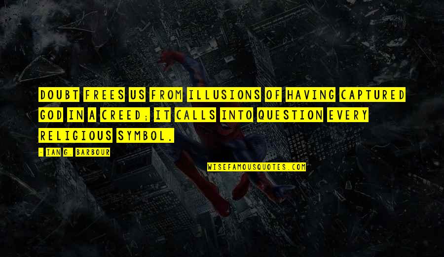 1644700230 Quotes By Ian G. Barbour: Doubt frees us from illusions of having captured 1644700230 Quotes By Ian G. Barbour: Doubt frees us from illusions of having captured