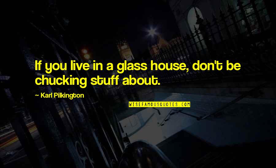 1644700230 Quotes By Karl Pilkington: If you live in a glass house, don't 1644700230 Quotes By Karl Pilkington: If you live in a glass house, don't