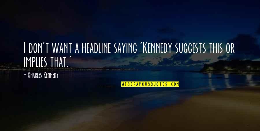 1648 Jon Quotes By Charles Kennedy: I don't want a headline saying 'Kennedy suggests 1648 Jon Quotes By Charles Kennedy: I don't want a headline saying 'Kennedy suggests