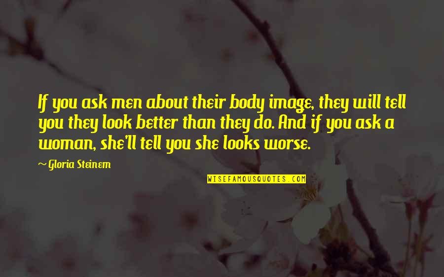16570 Quotes By Gloria Steinem: If you ask men about their body image, 16570 Quotes By Gloria Steinem: If you ask men about their body image,