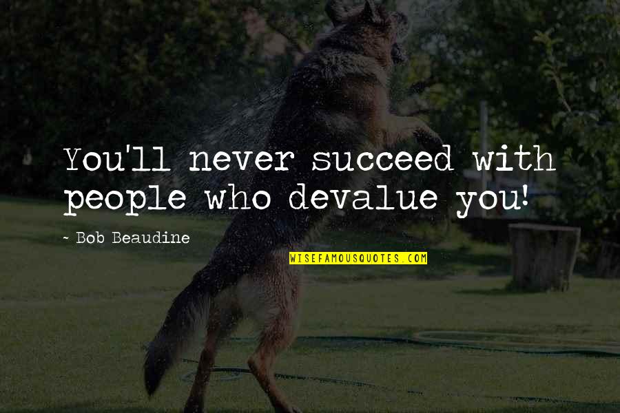 1661 House Quotes By Bob Beaudine: You'll never succeed with people who devalue you!