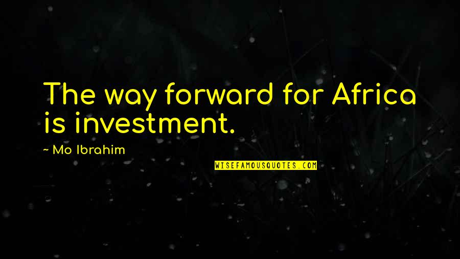 1661 Neil Quotes By Mo Ibrahim: The way forward for Africa is investment.