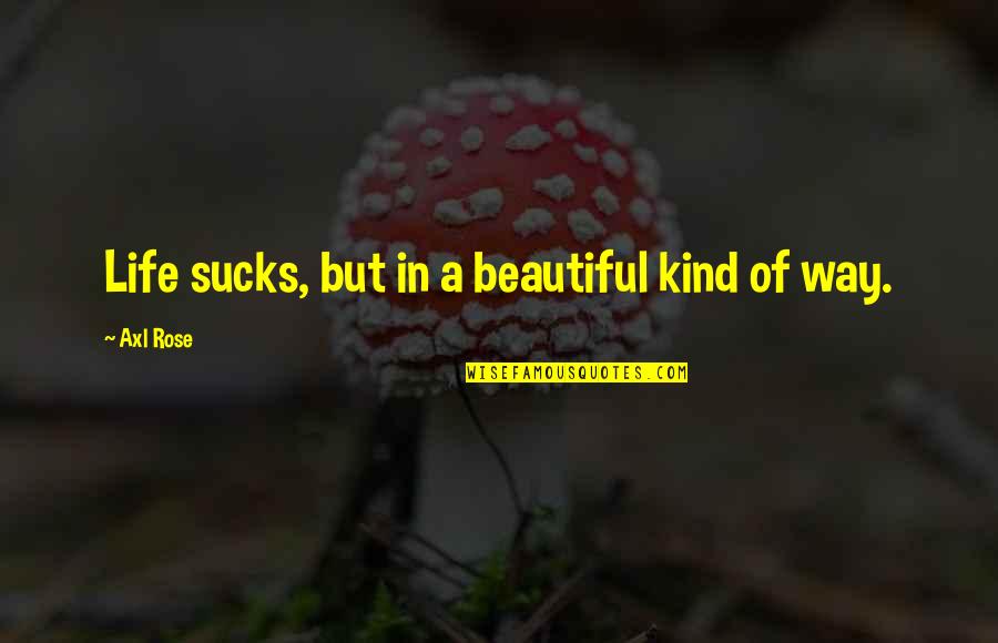 16630 Quotes By Axl Rose: Life sucks, but in a beautiful kind of 16630 Quotes By Axl Rose: Life sucks, but in a beautiful kind of