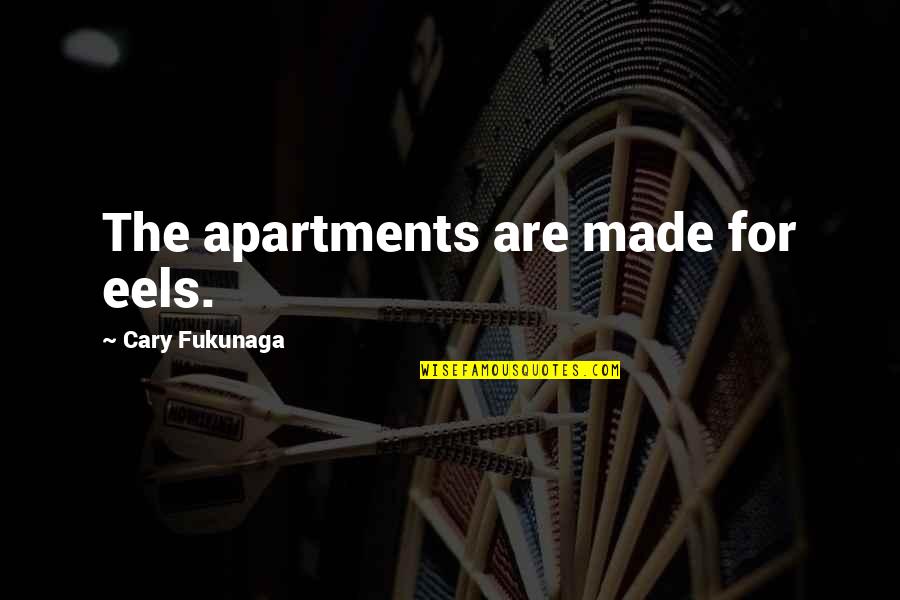 16630 Quotes By Cary Fukunaga: The apartments are made for eels. 16630 Quotes By Cary Fukunaga: The apartments are made for eels.