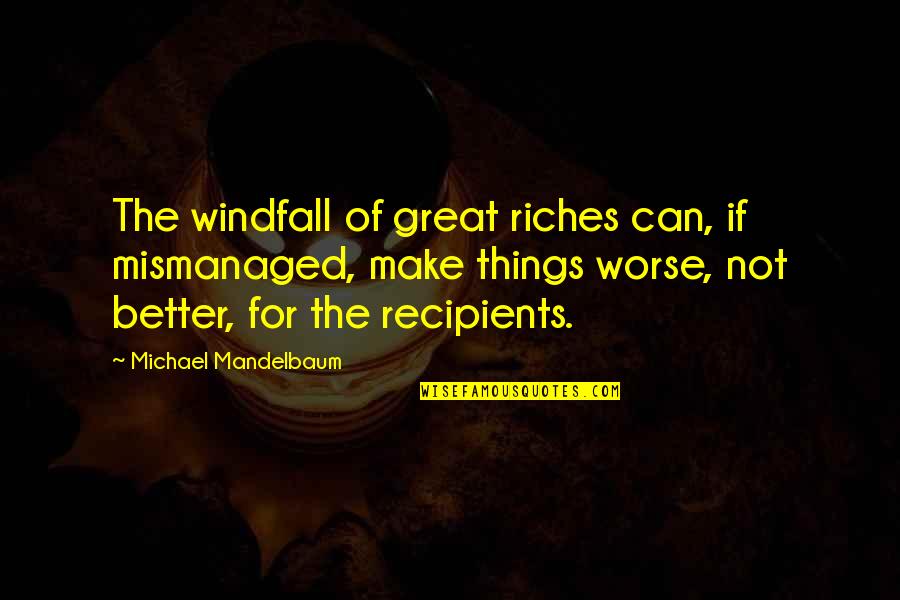 16631 Quotes By Michael Mandelbaum: The windfall of great riches can, if mismanaged, 16631 Quotes By Michael Mandelbaum: The windfall of great riches can, if mismanaged,