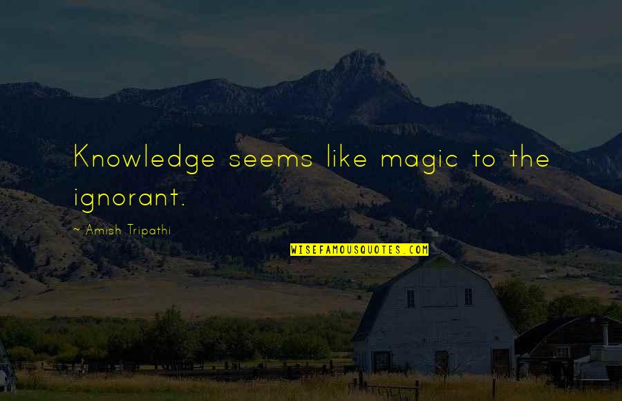16631627 Quotes By Amish Tripathi: Knowledge seems like magic to the ignorant. 16631627 Quotes By Amish Tripathi: Knowledge seems like magic to the ignorant.