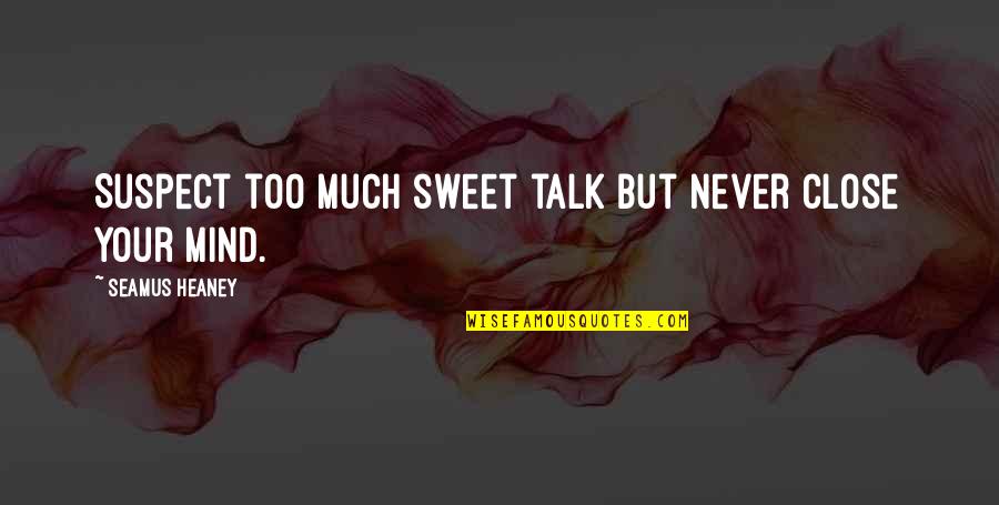 16631627 Quotes By Seamus Heaney: Suspect too much sweet talk but never close 16631627 Quotes By Seamus Heaney: Suspect too much sweet talk but never close