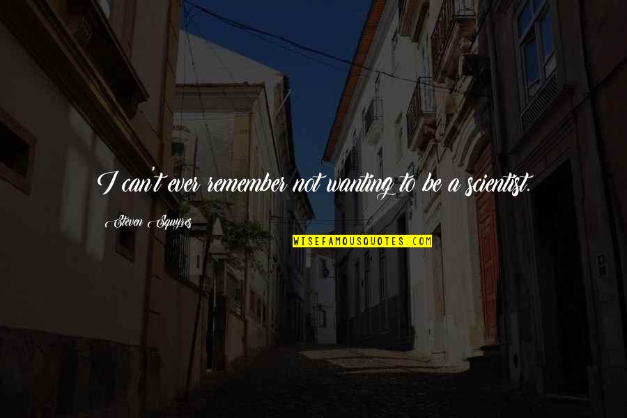 16631627 Quotes By Steven Squyres: I can't ever remember not wanting to be 16631627 Quotes By Steven Squyres: I can't ever remember not wanting to be