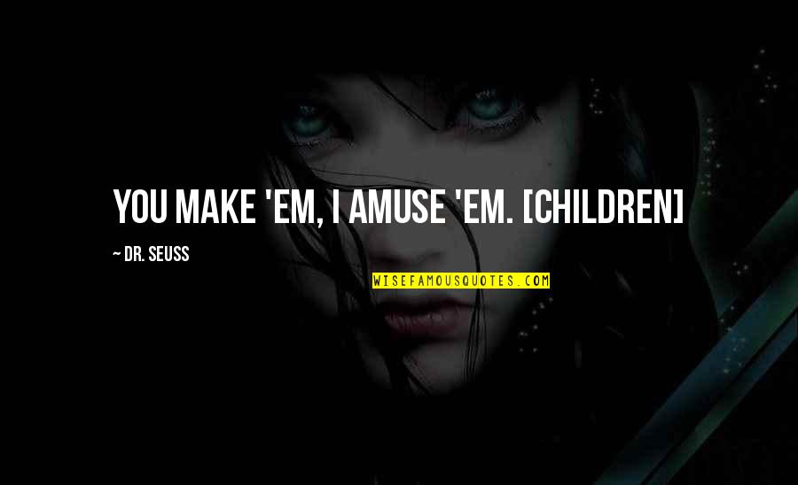 16640 Quotes By Dr. Seuss: You make 'em, I amuse 'em. [children]