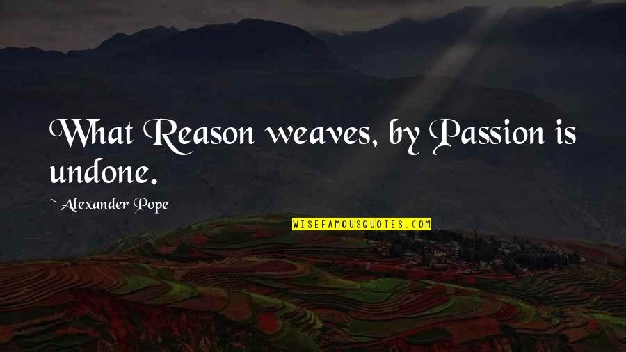 1668 Quotes By Alexander Pope: What Reason weaves, by Passion is undone. 1668 Quotes By Alexander Pope: What Reason weaves, by Passion is undone.