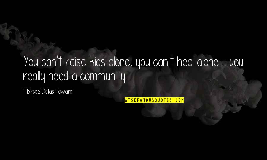 1668 Quotes By Bryce Dallas Howard: You can't raise kids alone, you can't heal 1668 Quotes By Bryce Dallas Howard: You can't raise kids alone, you can't heal
