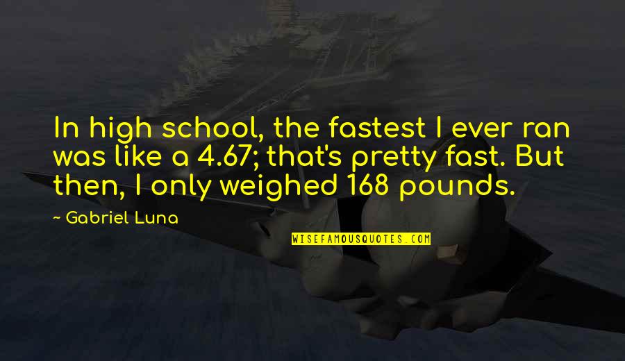 168 Quotes By Gabriel Luna: In high school, the fastest I ever ran