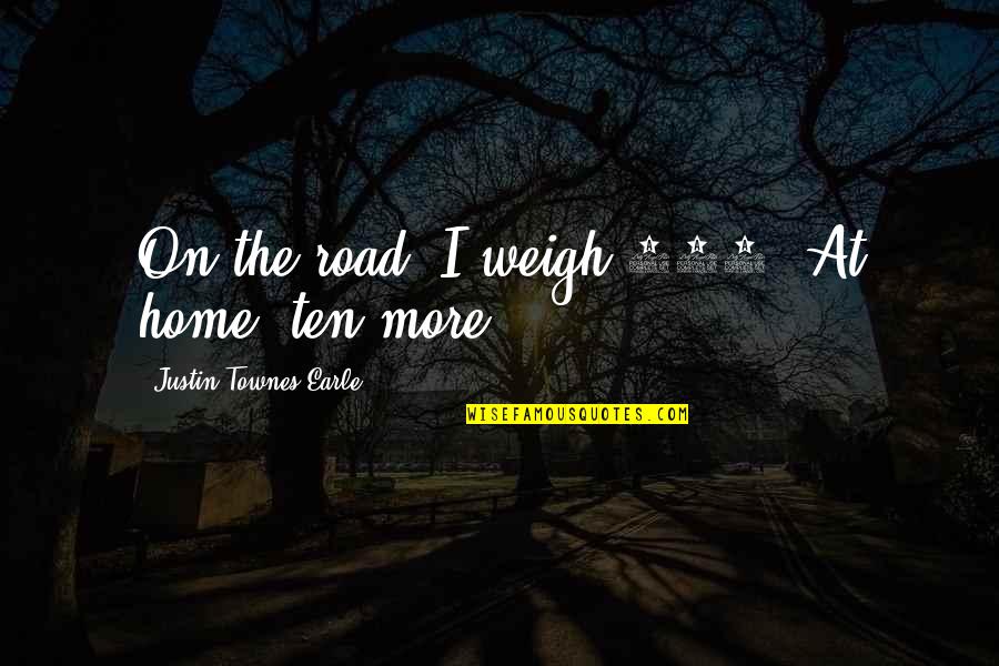 168 Quotes By Justin Townes Earle: On the road, I weigh 168. At home,