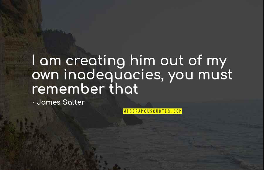 1680 Combine Quotes By James Salter: I am creating him out of my own