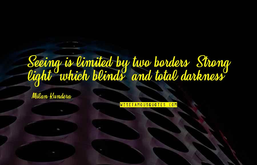 16823 Quotes By Milan Kundera: Seeing is limited by two borders: Strong light,