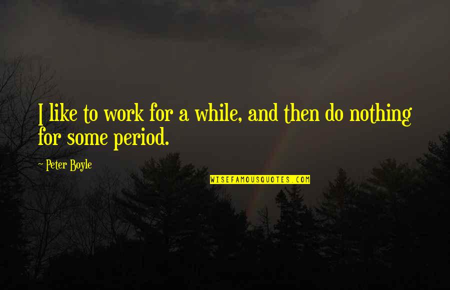 16823 Quotes By Peter Boyle: I like to work for a while, and