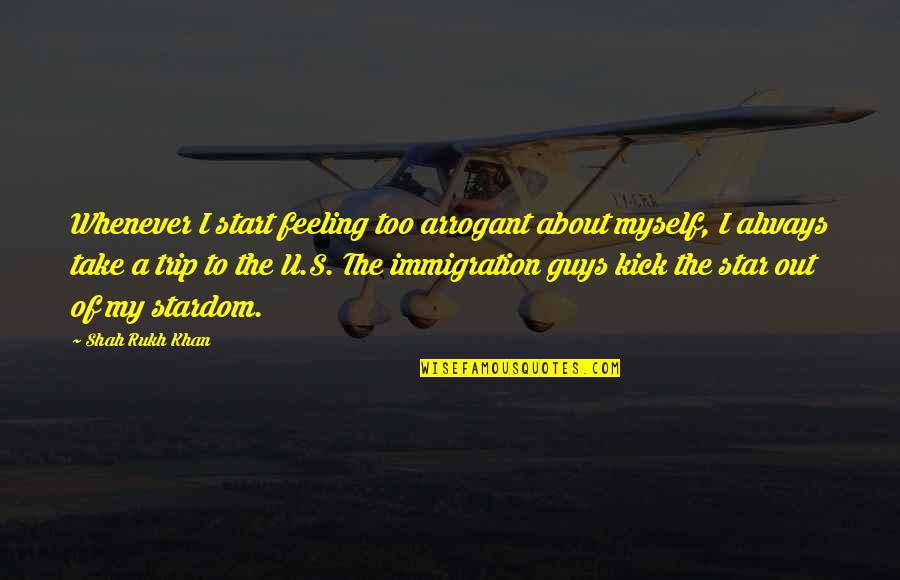 16831 Quotes By Shah Rukh Khan: Whenever I start feeling too arrogant about myself,